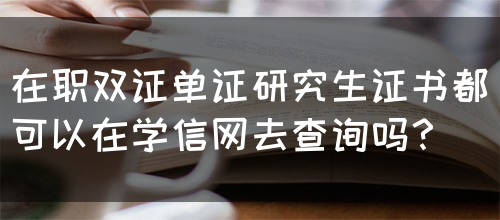 在职双证单证研究生证书都可以在学信网去查询吗？