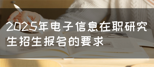 2025年电子信息在职研究生招生报名的要求