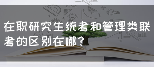 在职研究生统考和管理类联考的区别在哪？