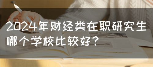 2024年财经类在职研究生哪个学校比较好？