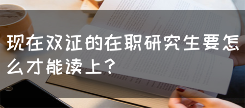 现在双证的在职研究生要怎么才能读上？