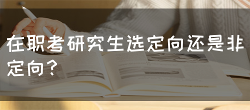 在职考研究生选定向还是非定向？