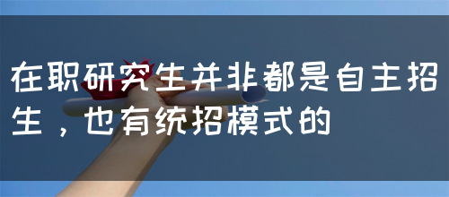 在职研究生并非都是自主招生，也有统招模式的