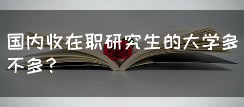 国内收在职研究生的大学多不多？