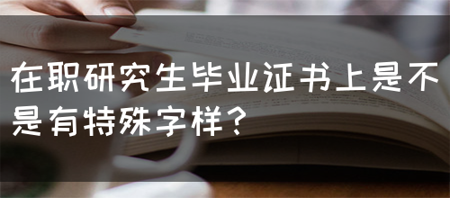 在职研究生毕业证书上是不是有特殊字样？