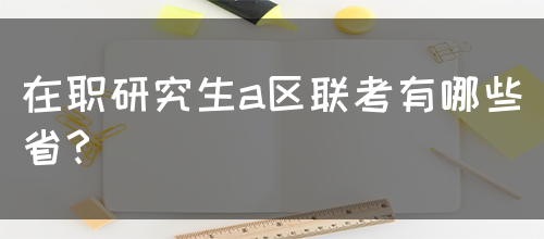 在职研究生a区联考有哪些省？