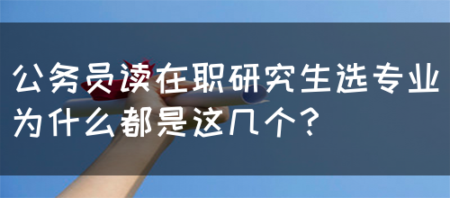 公务员读在职研究生选专业为什么都是这几个？