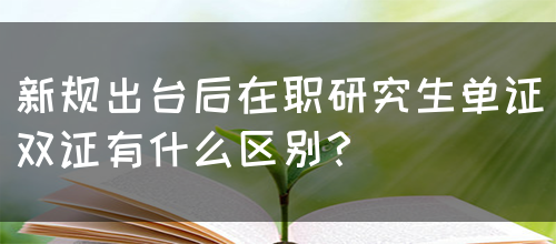 新规出台后在职研究生单证双证有什么区别？