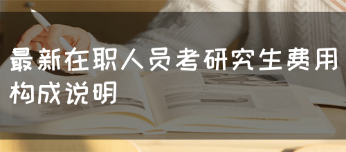 最新在职人员考研究生费用构成说明