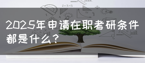 2025年申请在职考研条件都是什么？