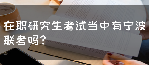 在职研究生考试当中有宁波联考吗？