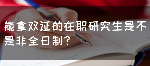 能拿双证的在职研究生是不是非全日制？(图1)