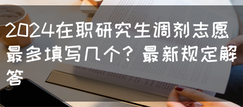 2024在职研究生调剂志愿最多填写几个？最新规定解答(图1)