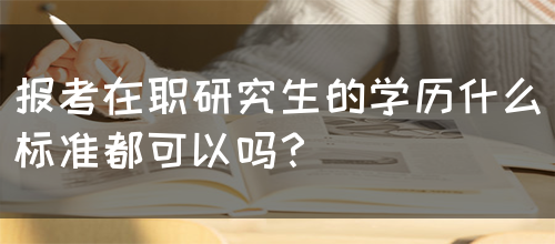 报考在职研究生的学历什么标准都可以吗？