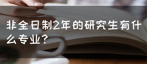 非全日制2年的研究生有什么专业？