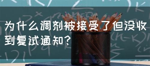 为什么调剂被接受了但没收到复试通知？