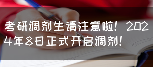 考研调剂生请注意啦！2024年8日正式开启调剂！