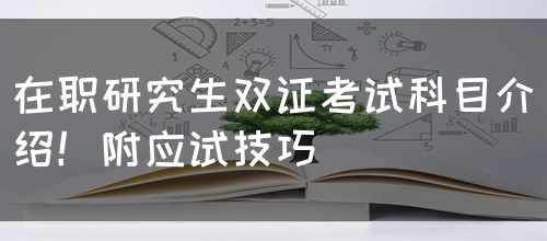 在职研究生双证考试科目介绍！附应试技巧(图1)