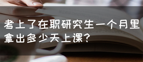 考上了在职研究生一个月里拿出多少天上课？