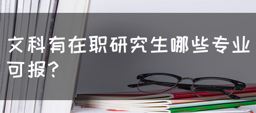 文科有在职研究生哪些专业可报？