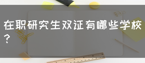 在职研究生双证有哪些学校？