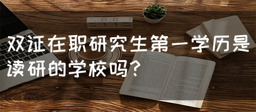 双证在职研究生第一学历是读研的学校吗？(图1)