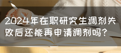 2024年在职研究生调剂失败后还能再申请调剂吗？