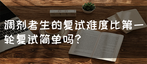 调剂考生的复试难度比第一轮复试简单吗？