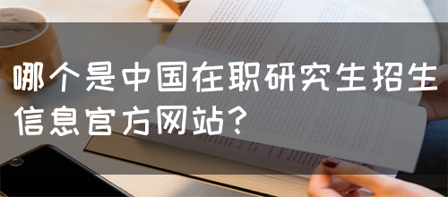 哪个是中国在职研究生招生信息官方网站？