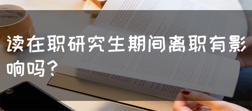 读在职研究生期间离职有影响吗？