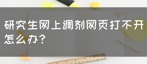 研究生网上调剂网页打不开怎么办？