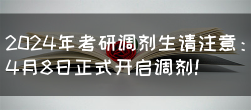 2024年考研调剂生请注意：4月8日正式开启调剂！(图1)