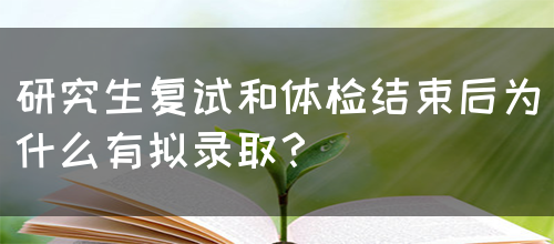 研究生复试和体检结束后为什么有拟录取？