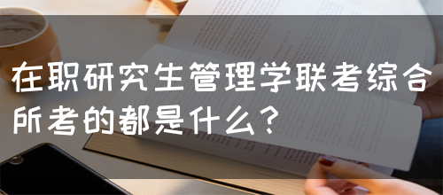 在职研究生管理学联考综合所考的都是什么？