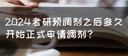 2024考研预调剂之后多久开始正式申请调剂？(图1)