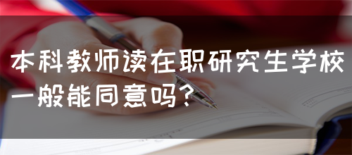 本科教师读在职研究生学校一般能同意吗？