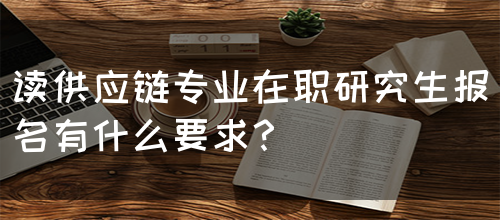 读供应链专业在职研究生报名有什么要求？