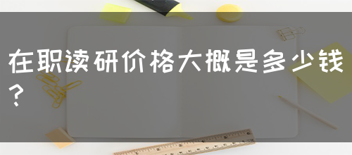 在职读研价格大概是多少钱？