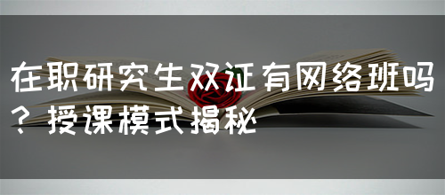 在职研究生双证有网络班吗？授课模式揭秘