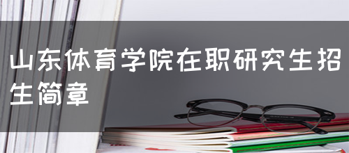 山东体育学院在职研究生招生简章