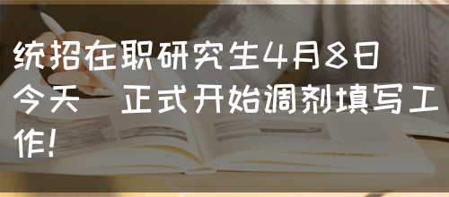 统招在职研究生4月8日（今天）正式开始调剂填写工作！