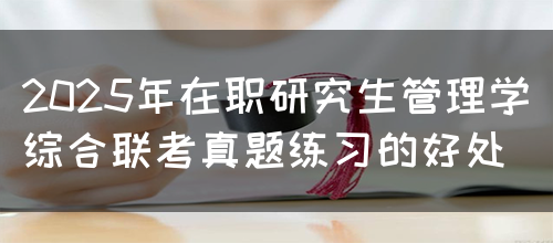 2025年在职研究生管理学综合联考真题练习的好处