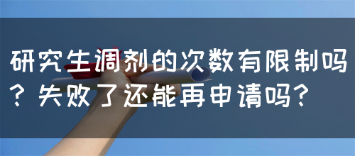 研究生调剂的次数有限制吗？失败了还能再申请吗？