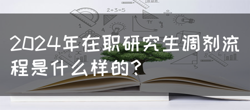 2024年在职研究生调剂流程是什么样的？(图1)