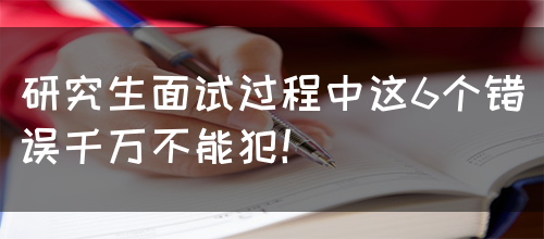 研究生面试过程中这6个错误千万不能犯！(图1)