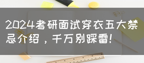 2024考研面试穿衣五大禁忌介绍，千万别踩雷！