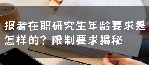 报考在职研究生年龄要求是怎样的？限制要求揭秘(图1)