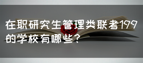 在职研究生管理类联考199的学校有哪些？