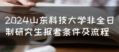 2024山东科技大学非全日制研究生报考条件及流程