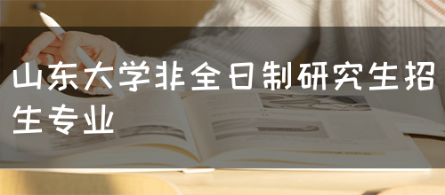 山东大学非全日制研究生招生专业